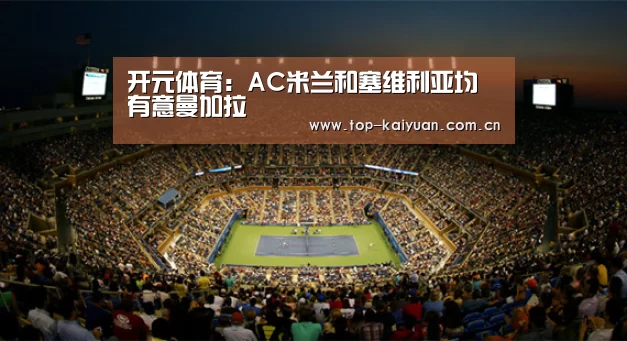 开元体育:AC米兰和塞维利亚均有意曼加拉(图4) 开云体育网站